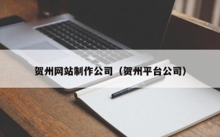 安康贺州网站制作公司（贺州平台公司）